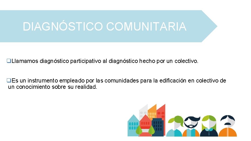 DIAGNÓSTICO COMUNITARIA q. Llamamos diagnóstico participativo al diagnóstico hecho por un colectivo. q. Es