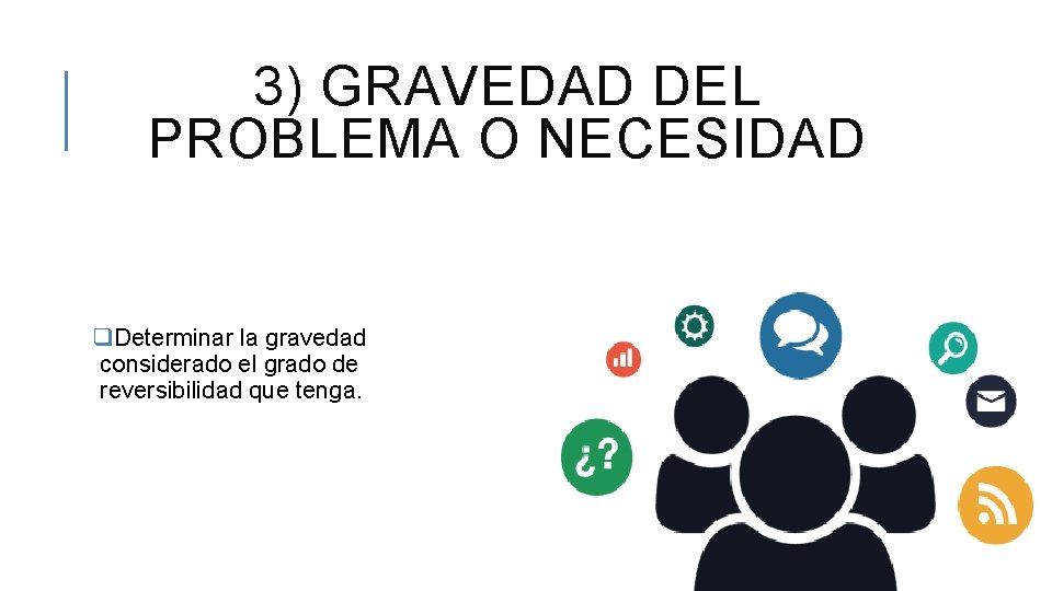 3) GRAVEDAD DEL PROBLEMA O NECESIDAD q. Determinar la gravedad considerado el grado de