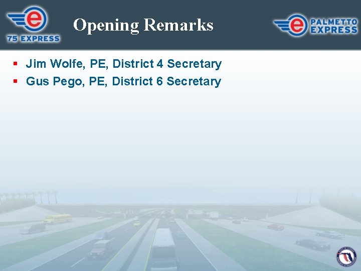 Opening Remarks § Jim Wolfe, PE, District 4 Secretary § Gus Pego, PE, District