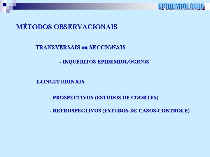 MÉTODOS OBSERVACIONAIS - TRANSVERSAIS ou SECCIONAIS - INQUÉRITOS EPIDEMIOLÓGICOS - LONGITUDINAIS - PROSPECTIVOS (ESTUDOS