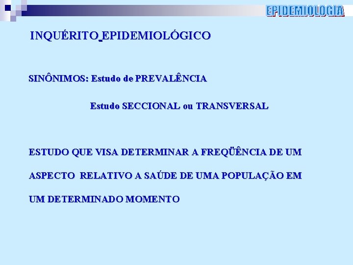 INQUÉRITO EPIDEMIOLÓGICO SINÔNIMOS: Estudo de PREVALÊNCIA Estudo SECCIONAL ou TRANSVERSAL ESTUDO QUE VISA DETERMINAR