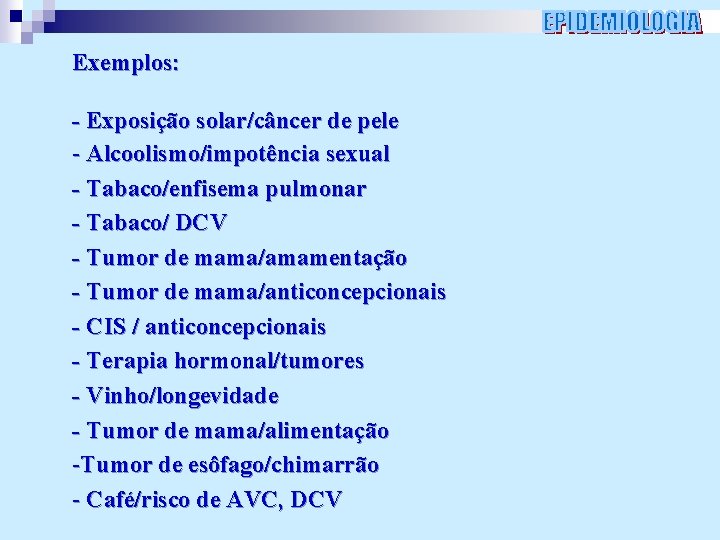 Exemplos: - Exposição solar/câncer de pele - Alcoolismo/impotência sexual - Tabaco/enfisema pulmonar - Tabaco/