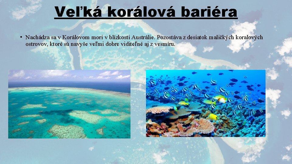 Veľká korálová bariéra • Nachádza sa v Korálovom mori v blízkosti Austrálie. Pozostáva z