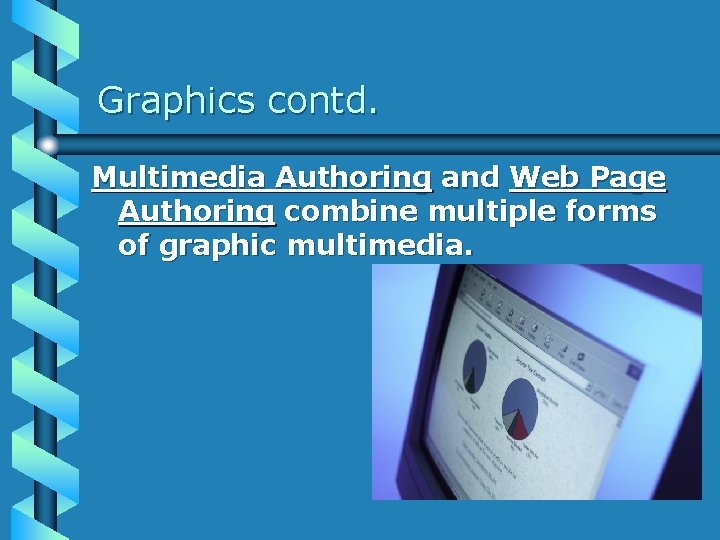 Graphics contd. Multimedia Authoring and Web Page Authoring combine multiple forms of graphic multimedia.