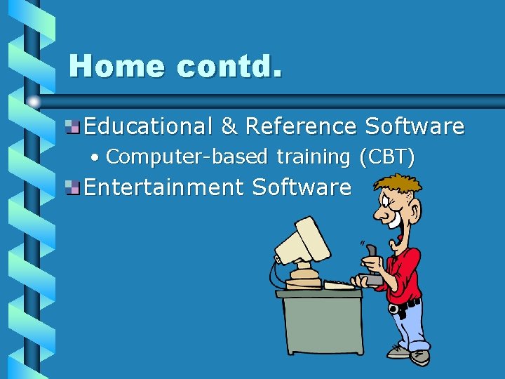 Home contd. Educational & Reference Software • Computer-based training (CBT) Entertainment Software 