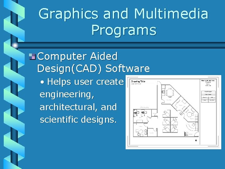 Graphics and Multimedia Programs Computer Aided Design(CAD) Software • Helps user create engineering, architectural,