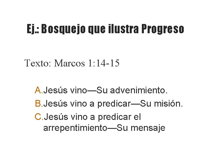 Ej. : Bosquejo que ilustra Progreso Texto: Marcos 1: 14 -15 A. Jesús vino—Su