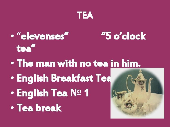 TEA • “elevenses” “ 5 o’clock tea” • The man with no tea in