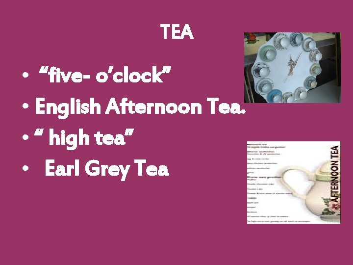 TEA • “five- o’clock” • English Afternoon Tea. • “ high tea” • Earl