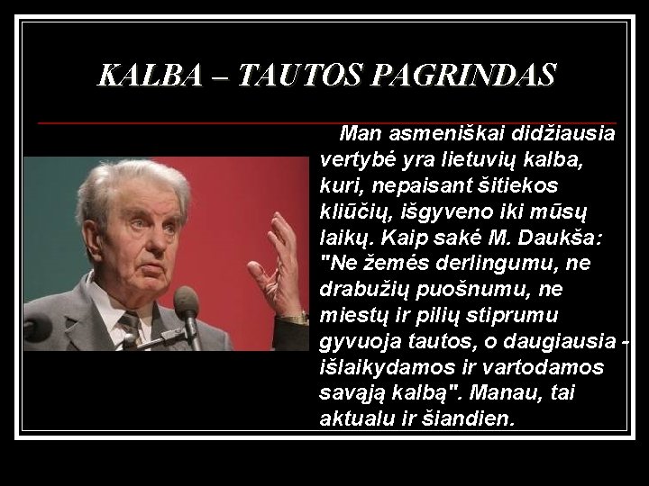 KALBA – TAUTOS PAGRINDAS Man asmeniškai didžiausia vertybė yra lietuvių kalba, kuri, nepaisant šitiekos