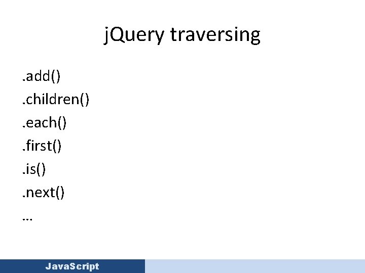 j. Query traversing. add(). children(). each(). first(). is(). next() … Java. Script 