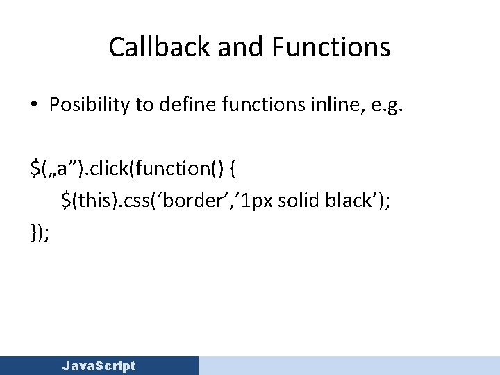Callback and Functions • Posibility to define functions inline, e. g. $(„a”). click(function() {