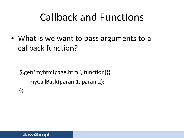 Callback and Functions • What is we want to pass arguments to a callback