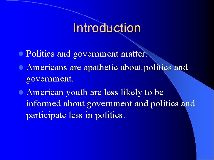 Introduction l Politics and government matter. l Americans are apathetic about politics and government.