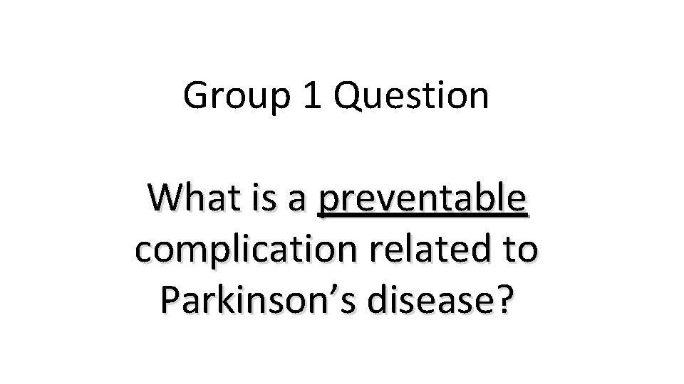 Group 1 Question What is a preventable complication related to Parkinson’s disease? Group 1 Question What is a preventable complication related to Parkinson’s disease?