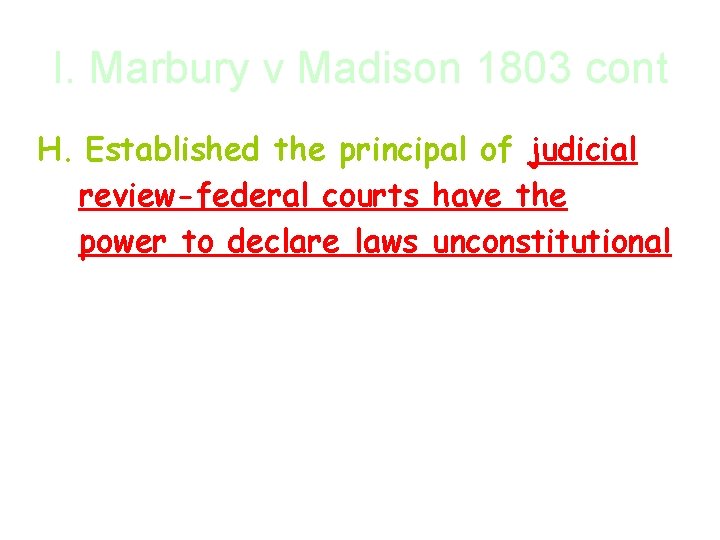 I. Marbury v Madison 1803 cont H. Established the principal of judicial review-federal courts