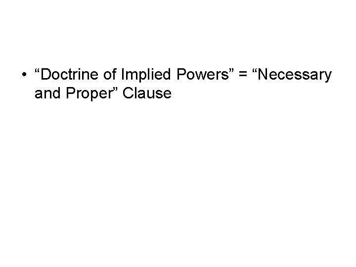  • “Doctrine of Implied Powers” = “Necessary and Proper” Clause 