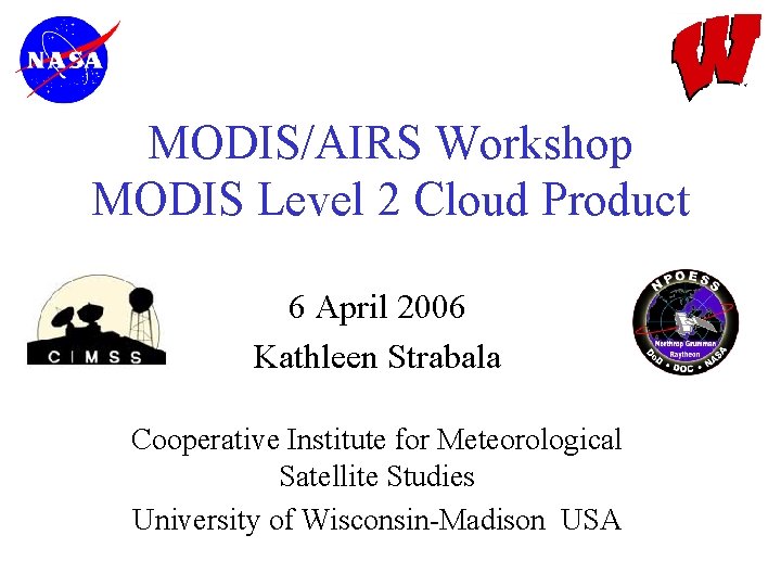 MODIS/AIRS Workshop MODIS Level 2 Cloud Product 6 April 2006 Kathleen Strabala Cooperative Institute