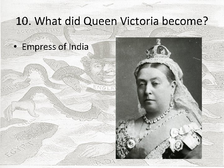 10. What did Queen Victoria become? • Empress of India 