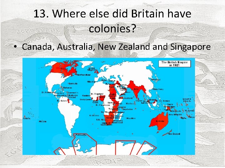 13. Where else did Britain have colonies? • Canada, Australia, New Zealand Singapore 