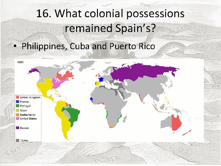 16. What colonial possessions remained Spain’s? • Philippines, Cuba and Puerto Rico 