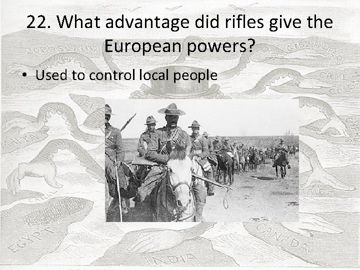 22. What advantage did rifles give the European powers? • Used to control local
