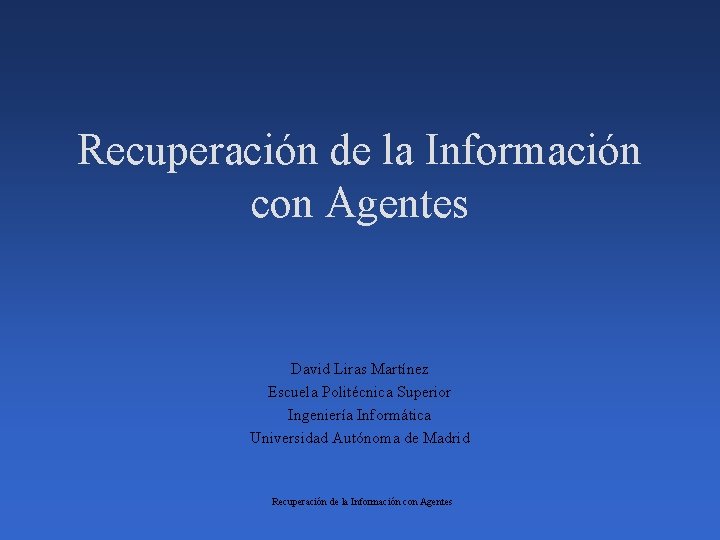 Recuperación de la Información con Agentes David Liras Martínez Escuela Politécnica Superior Ingeniería Informática