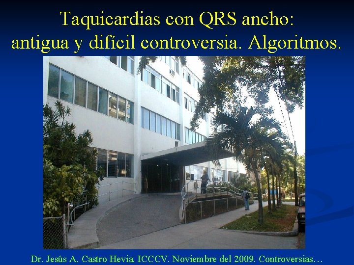 Taquicardias con QRS ancho: antigua y difícil controversia. Algoritmos. Dr. Jesús A. Castro Hevia.