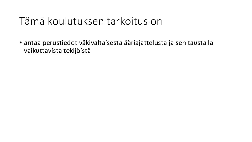 Tämä koulutuksen tarkoitus on • antaa perustiedot väkivaltaisesta ääriajattelusta ja sen taustalla vaikuttavista tekijöistä