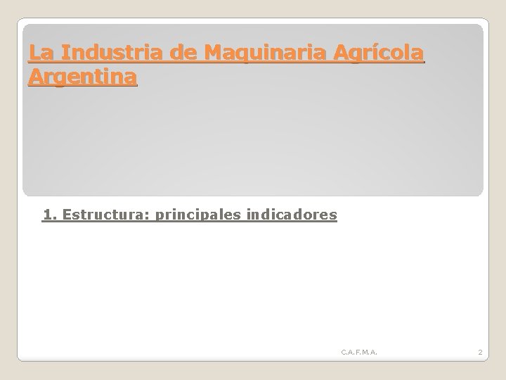 La Industria de Maquinaria Agrícola Argentina 1. Estructura: principales indicadores C. A. F. M.