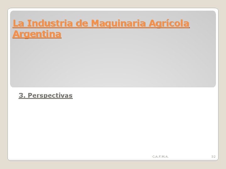 La Industria de Maquinaria Agrícola Argentina 3. Perspectivas C. A. F. M. A. 32