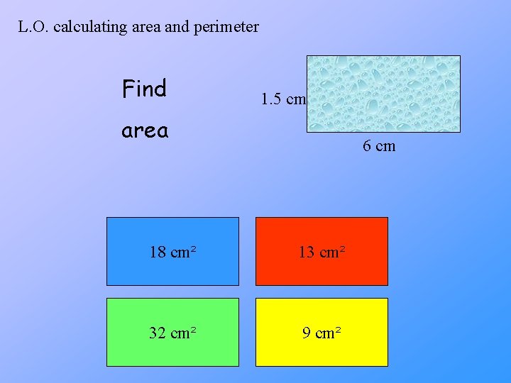 L. O. calculating area and perimeter Find 1. 5 cm area 6 cm 18