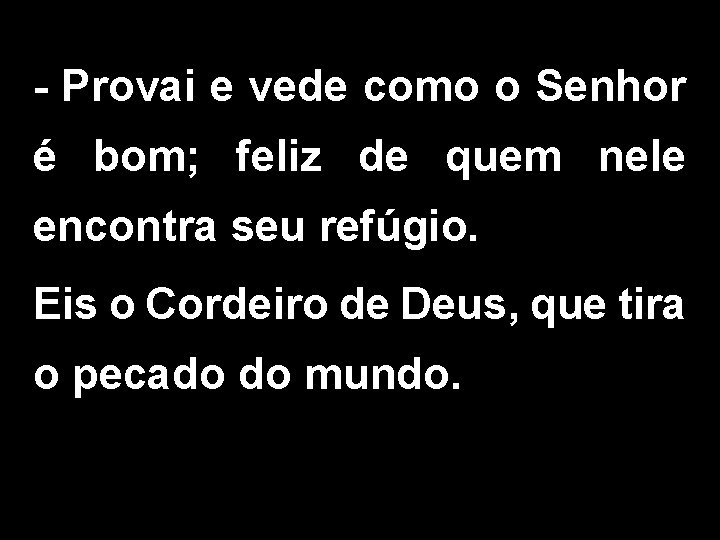 - Provai e vede como o Senhor é bom; feliz de quem nele encontra