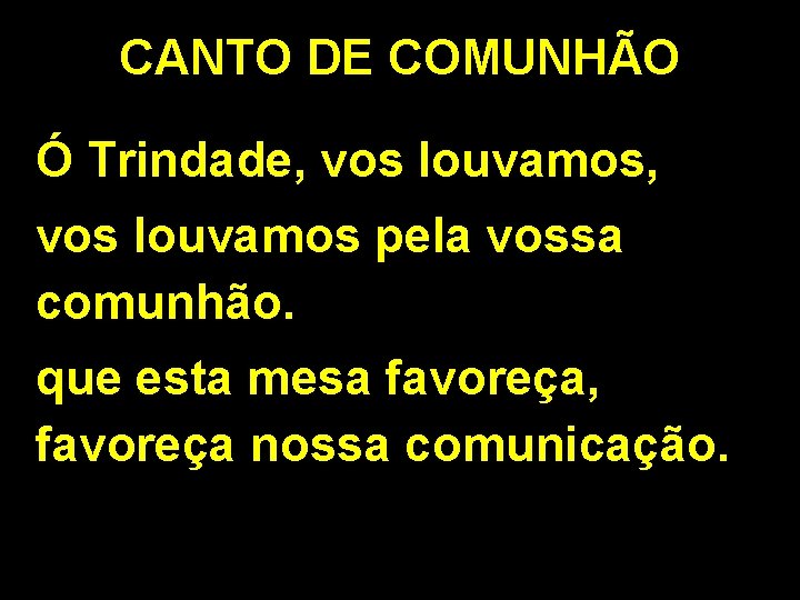 CANTO DE COMUNHÃO Ó Trindade, vos louvamos pela vossa comunhão. que esta mesa favoreça, CANTO DE COMUNHÃO Ó Trindade, vos louvamos pela vossa comunhão. que esta mesa favoreça,