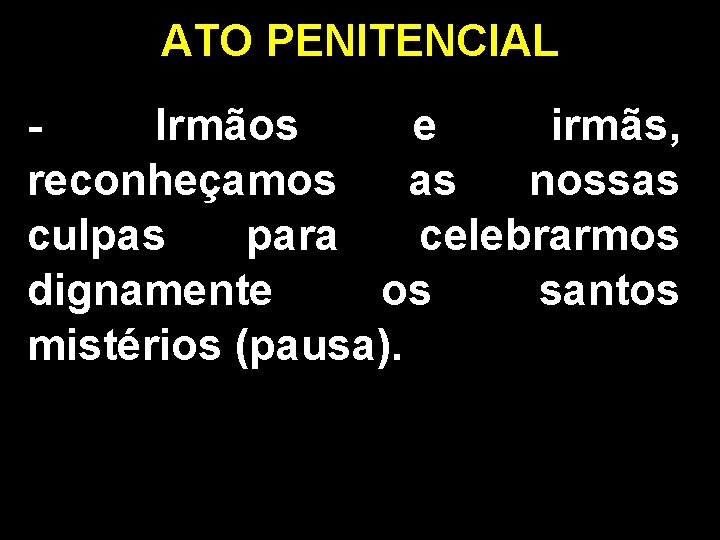 ATO PENITENCIAL Irmãos e irmãs, reconheçamos as nossas culpas para celebrarmos dignamente os santos