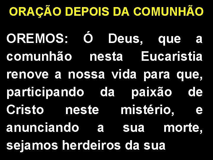 ORAÇÃO DEPOIS DA COMUNHÃO OREMOS: Ó Deus, que a comunhão nesta Eucaristia renove a