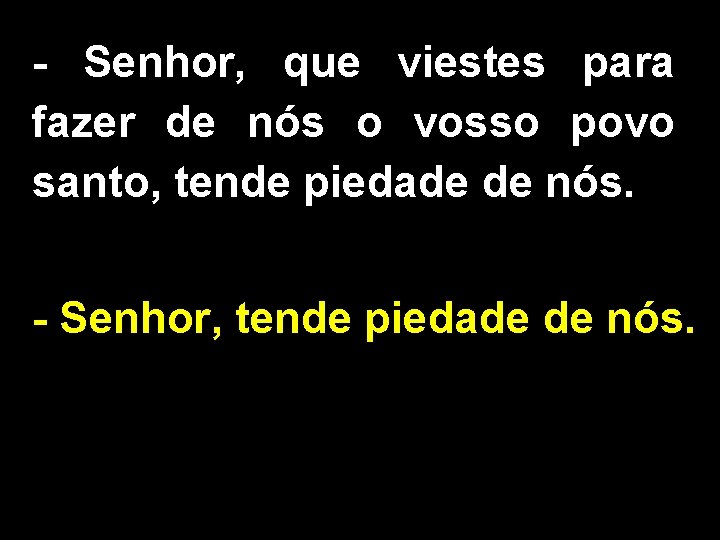- Senhor, que viestes para fazer de nós o vosso povo santo, tende piedade - Senhor, que viestes para fazer de nós o vosso povo santo, tende piedade