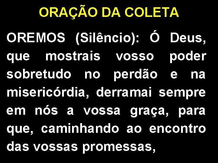 ORAÇÃO DA COLETA OREMOS (Silêncio): Ó Deus, que mostrais vosso poder sobretudo no perdão