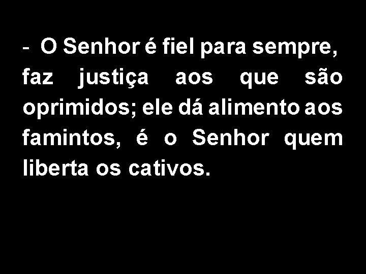- O Senhor é fiel para sempre, faz justiça aos que são oprimidos; ele - O Senhor é fiel para sempre, faz justiça aos que são oprimidos; ele