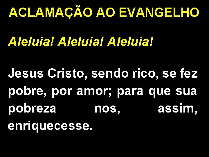 ACLAMAÇÃO AO EVANGELHO Aleluia! Jesus Cristo, sendo rico, se fez pobre, por amor; para