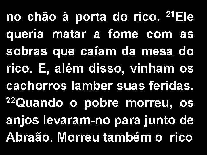 21 Ele no chão à porta do rico. queria matar a fome com as