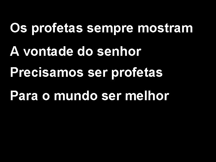 Os profetas sempre mostram A vontade do senhor Precisamos ser profetas Para o mundo