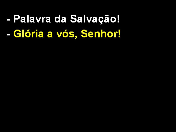 - Palavra da Salvação! - Glória a vós, Senhor! 