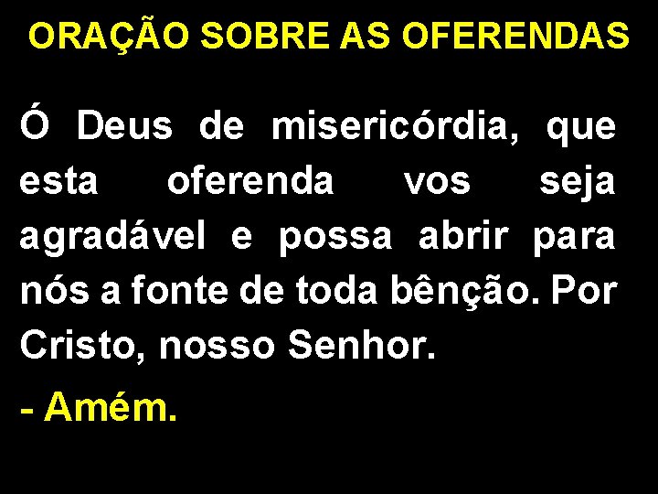 ORAÇÃO SOBRE AS OFERENDAS Ó Deus de misericórdia, que esta oferenda vos seja agradável