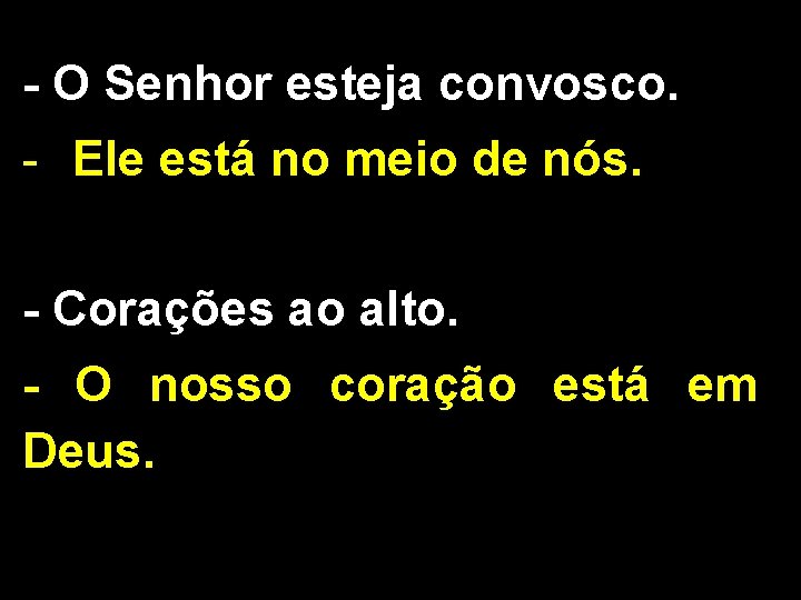 - O Senhor esteja convosco. - Ele está no meio de nós. - Corações