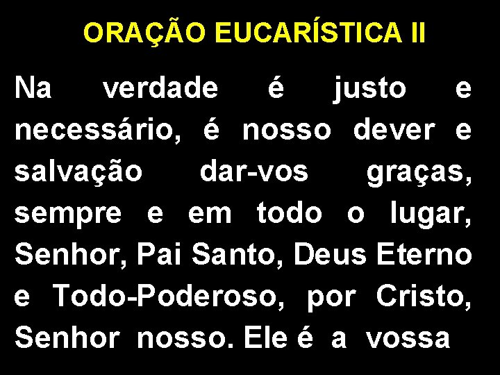 ORAÇÃO EUCARÍSTICA II Na verdade é justo e necessário, é nosso dever e salvação