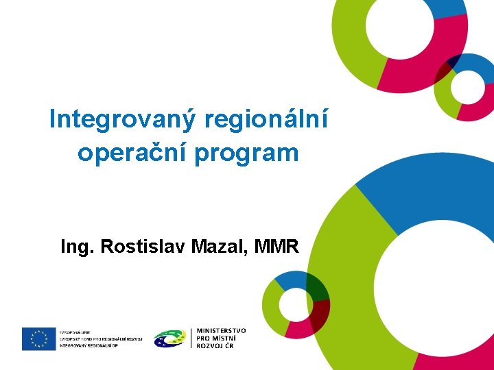 Integrovaný regionální operační program Ing. Rostislav Mazal, MMR 