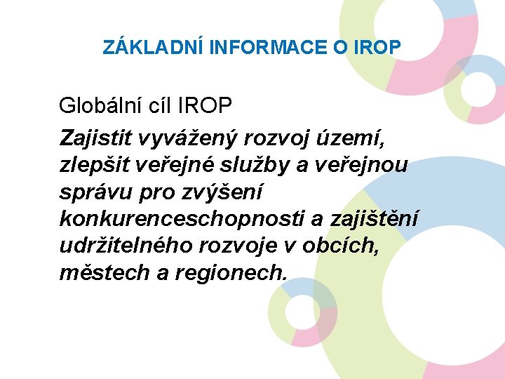 ZÁKLADNÍ INFORMACE O IROP Globální cíl IROP Zajistit vyvážený rozvoj území, zlepšit veřejné služby