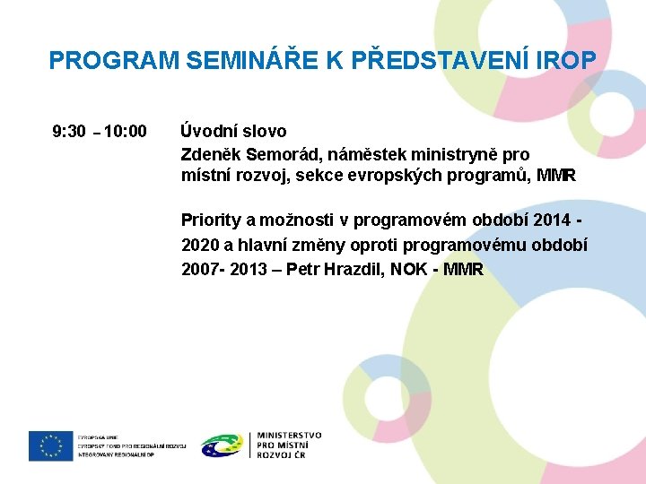 PROGRAM SEMINÁŘE K PŘEDSTAVENÍ IROP 9: 30 – 10: 00 Úvodní slovo Zdeněk Semorád,