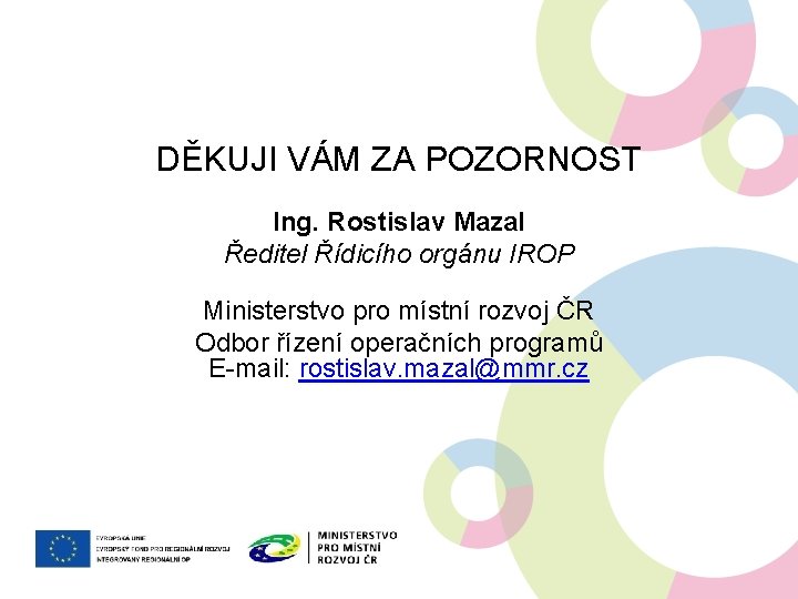 DĚKUJI VÁM ZA POZORNOST Ing. Rostislav Mazal Ředitel Řídicího orgánu IROP Ministerstvo pro místní